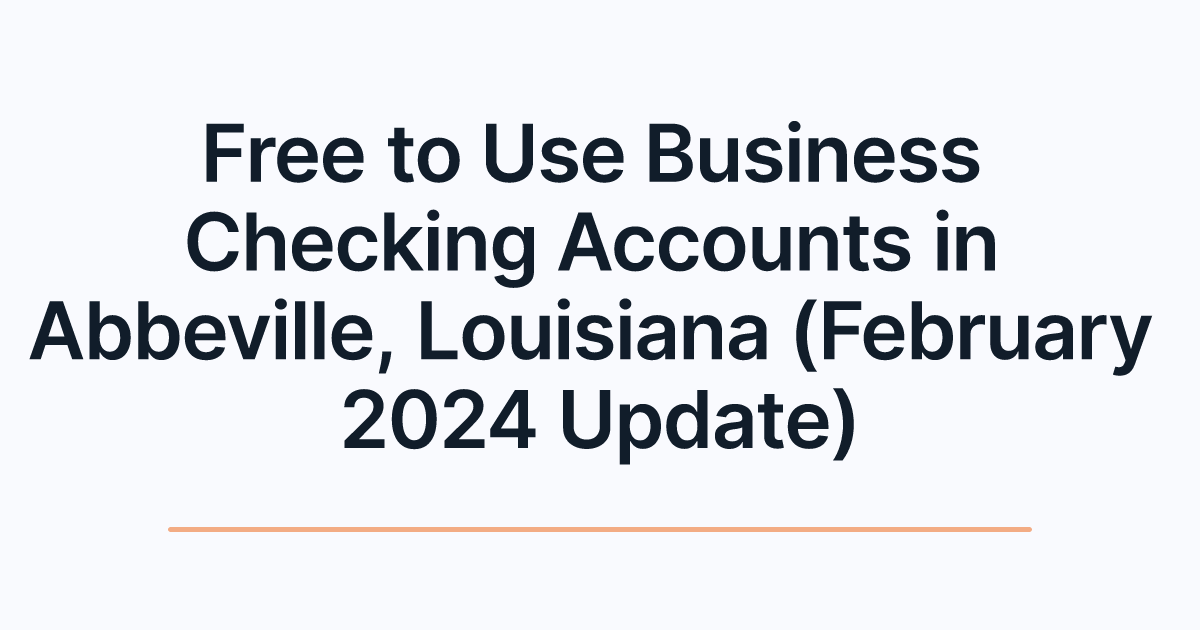 Free to Use Business Checking Accounts in Abbeville, Louisiana (February 2024 Update)